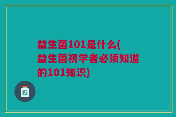 益生菌101是什么(益生菌初学者必须知道的101知识)