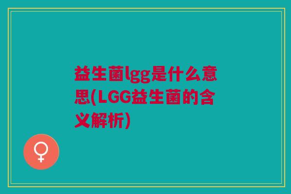 益生菌lgg是什么意思(LGG益生菌的含义解析)
