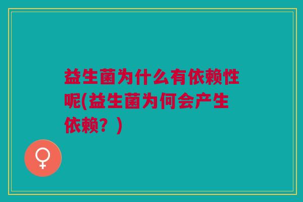 益生菌为什么有依赖性呢(益生菌为何会产生依赖?)