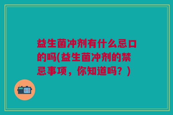 益生菌冲剂有什么忌口的吗(益生菌冲剂的禁忌事项,你知道吗?) 益生菌冲剂有什么忌口的吗(益生菌冲剂的禁忌事项,你知道吗?)
