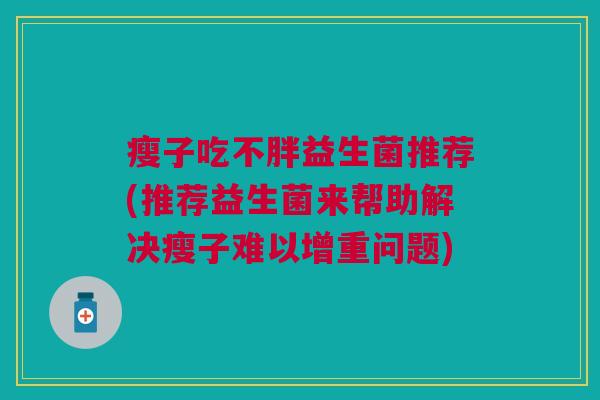 瘦子吃不胖益生菌推荐(推荐益生菌来帮助解决瘦子难以增重问题)