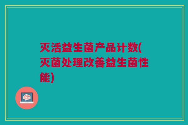 灭活益生菌产品计数(灭菌处理改善益生菌性能)