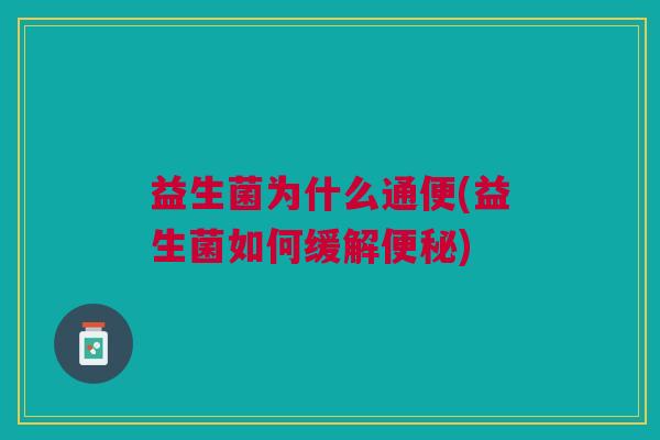 益生菌为什么通便(益生菌如何缓解) 益生菌为什么通便(益生菌如何缓解)