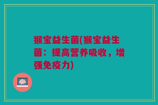 猴宝益生菌(猴宝益生菌:提高营养吸收,增强免疫力)