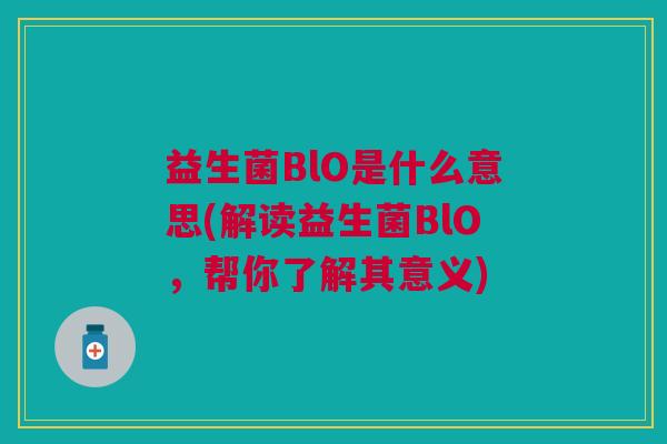 益生菌BlO是什么意思(解读益生菌BlO,帮你了解其意义) 益生菌BlO是什么意思(解读益生菌BlO,帮你了解其意义)