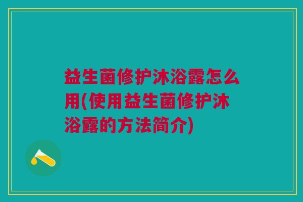 益生菌修护沐浴露怎么用(使用益生菌修护沐浴露的方法简介)