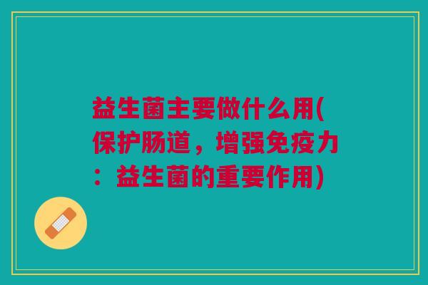 益生菌主要做什么用(保护肠道，增强力：益生菌的重要作用)