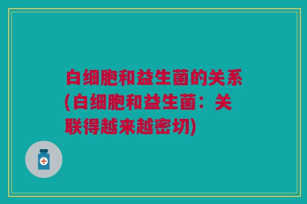 白细胞和益生菌的关系(白细胞和益生菌:关联得越来越密切)