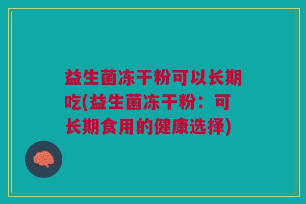 益生菌冻干粉可以长期吃(益生菌冻干粉:可长期食用的健康选择) 益生菌冻干粉可以长期吃(益生菌冻干粉:可长期食用的健康选择)