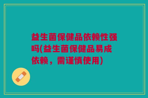 益生菌保健品依赖性强吗(益生菌保健品易成依赖,需谨慎使用) 益生菌保健品依赖性强吗(益生菌保健品易成依赖,需谨慎使用)