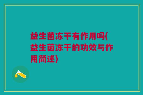 益生菌冻干有作用吗(益生菌冻干的功效与作用简述)