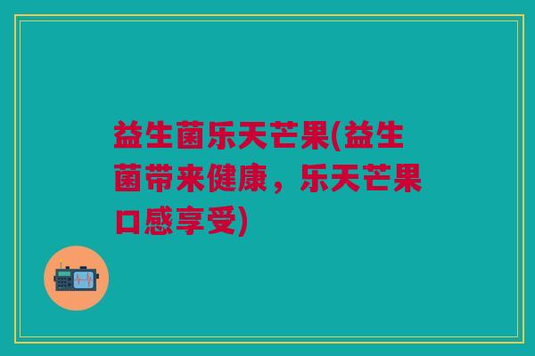 益生菌乐天芒果(益生菌带来健康，乐天芒果口感享受)