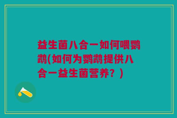 益生菌八合一如何喂鹦鹉(如何为鹦鹉提供八合一益生菌营养?)