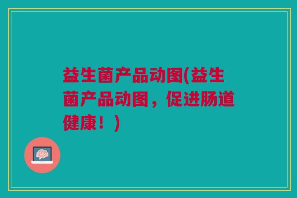益生菌产品动图(益生菌产品动图，促进肠道健康！)