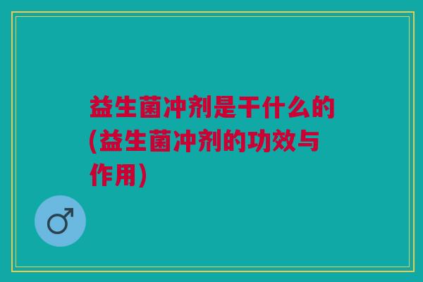益生菌冲剂是干什么的(益生菌冲剂的功效与作用)