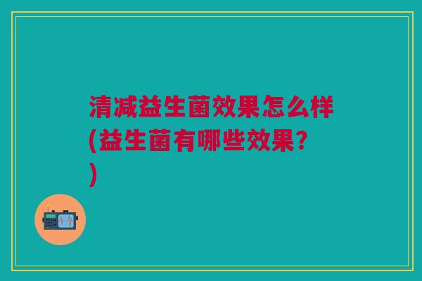 清减益生菌效果怎么样(益生菌有哪些效果?) 清减益生菌效果怎么样(益生菌有哪些效果?)