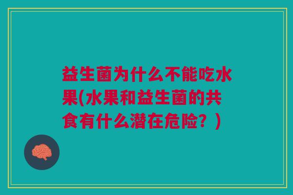 益生菌为什么不能吃水果(水果和益生菌的共食有什么潜在危险?)