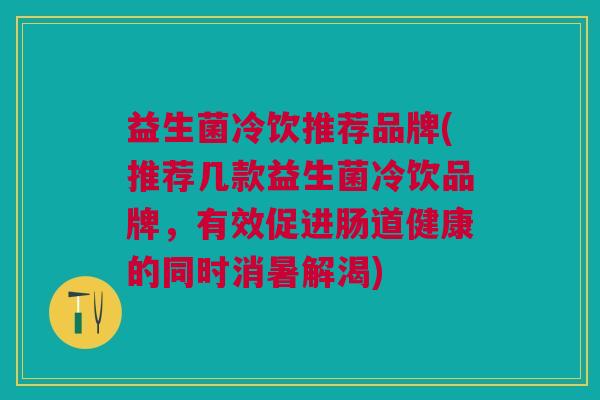 益生菌冷饮推荐品牌(推荐几款益生菌冷饮品牌,有效促进肠道健康的同时消暑解渴)