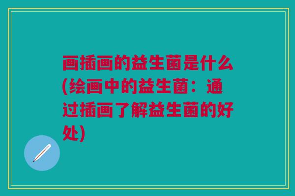 画插画的益生菌是什么(绘画中的益生菌：通过插画了解益生菌的好处)
