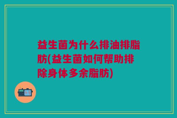 益生菌为什么排油排脂肪(益生菌如何帮助排除身体多余脂肪)