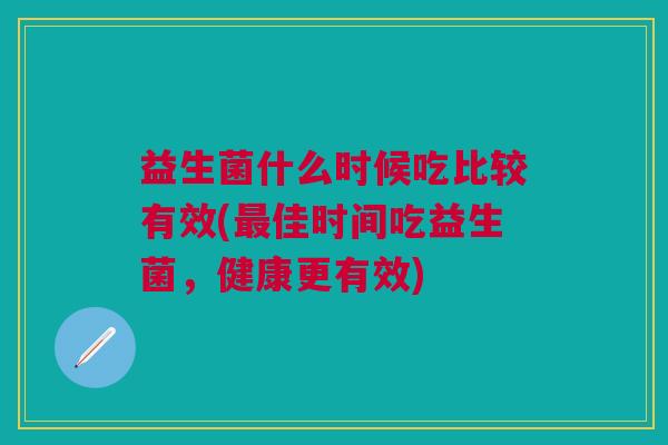 益生菌什么时候吃比较有效(最佳时间吃益生菌，健康更有效)