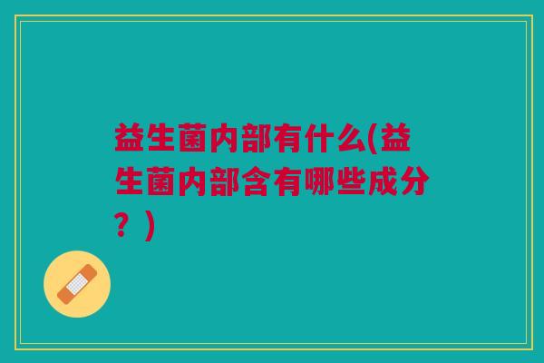 益生菌内部有什么(益生菌内部含有哪些成分?)