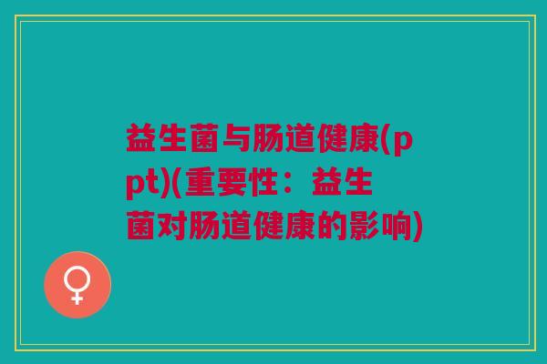 益生菌与肠道健康(ppt)(重要性:益生菌对肠道健康的影响)