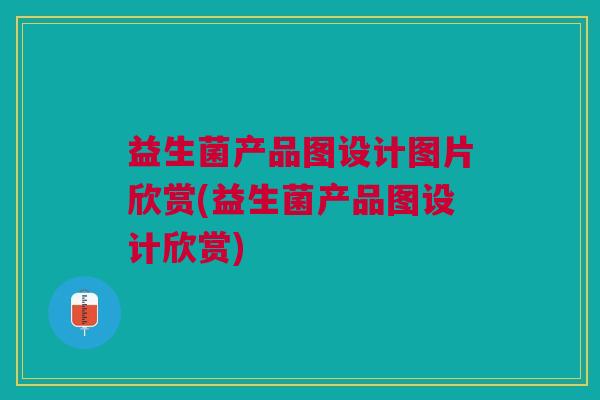 益生菌产品图设计图片欣赏(益生菌产品图设计欣赏)