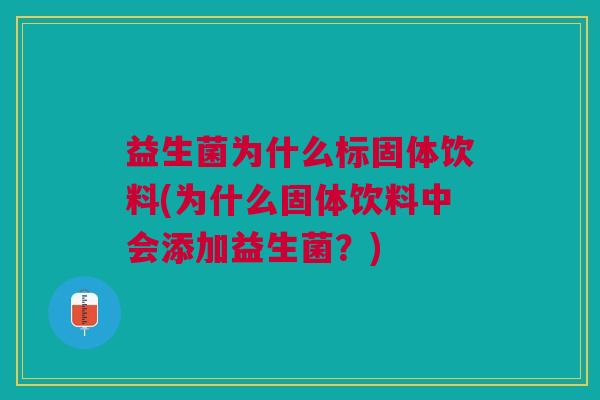 益生菌为什么标固体饮料(为什么固体饮料中会添加益生菌?)