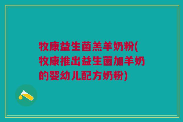 牧康益生菌羔羊奶粉(牧康推出益生菌加羊奶的婴幼儿配方奶粉)