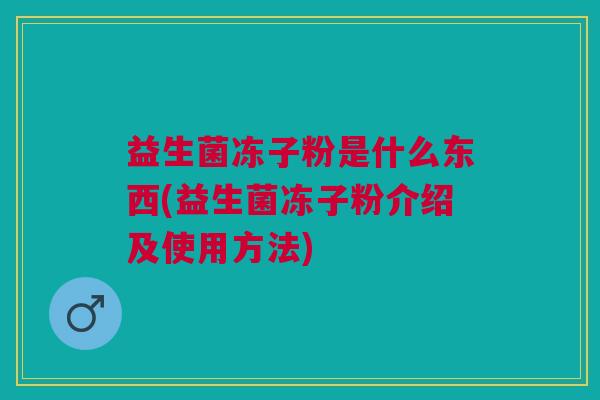 益生菌冻子粉是什么东西(益生菌冻子粉介绍及使用方法)