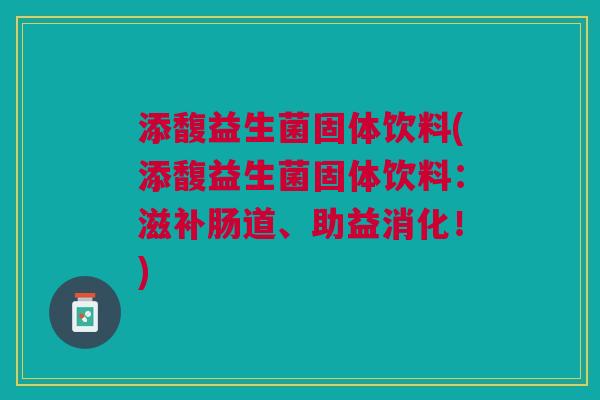 添馥益生菌固体饮料(添馥益生菌固体饮料:滋补肠道、助益消化!)
