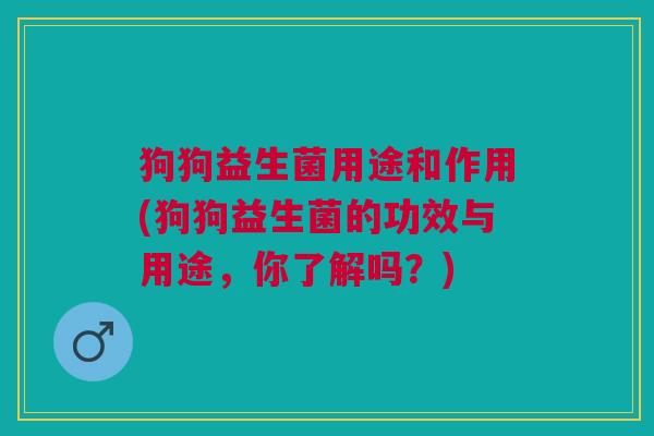 狗狗益生菌用途和作用(狗狗益生菌的功效与用途,你了解吗?)