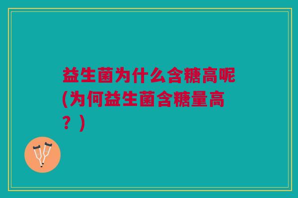 益生菌为什么含糖高呢(为何益生菌含糖量高?)