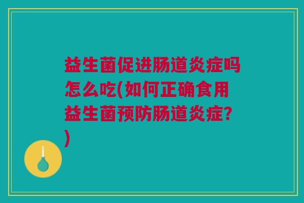 益生菌促进肠道炎症吗怎么吃(如何正确食用益生菌预防肠道炎症?)