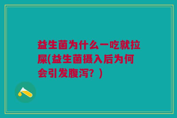 益生菌为什么一吃就拉屎(益生菌摄入后为何会引发腹泻?)