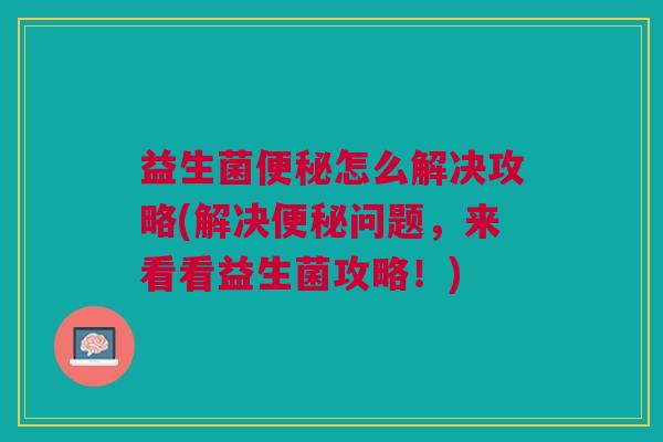 益生菌怎么解决攻略(解决问题,来看看益生菌攻略!) 益生菌怎么解决攻略(解决问题,来看看益生菌攻略!)