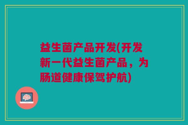 益生菌产品开发(开发新一代益生菌产品,为肠道健康保驾护航) 益生菌产品开发(开发新一代益生菌产品,为肠道健康保驾护航)