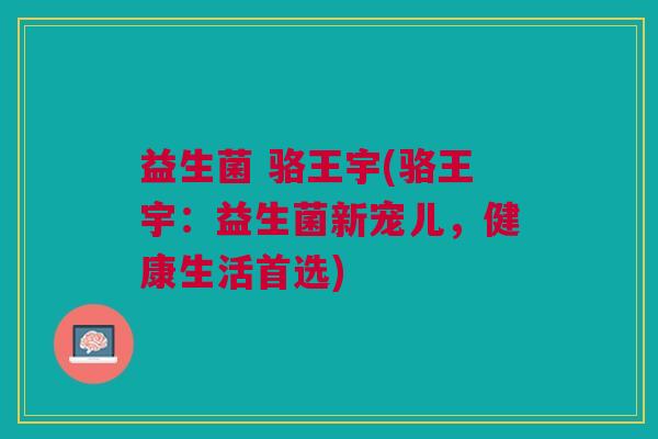 益生菌 骆王宇(骆王宇:益生菌新宠儿,健康生活首选)