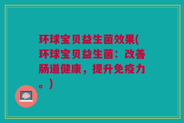 环球宝贝益生菌效果(环球宝贝益生菌:改善肠道健康,提升免疫力。)