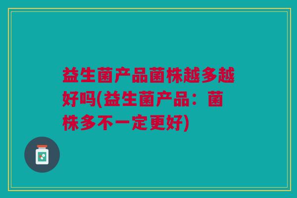 益生菌产品菌株越多越好吗(益生菌产品:菌株多不一定更好)