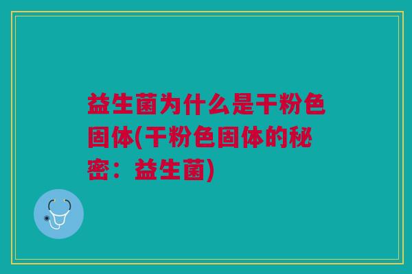益生菌为什么是干粉色固体(干粉色固体的秘密:益生菌) 益生菌为什么是干粉色固体(干粉色固体的秘密:益生菌)