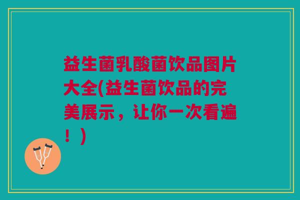 益生菌乳酸菌饮品图片大全(益生菌饮品的完美展示,让你一次看遍!)