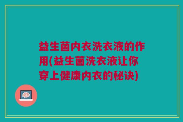 益生菌内衣洗衣液的作用(益生菌洗衣液让你穿上健康内衣的秘诀) 益生菌内衣洗衣液的作用(益生菌洗衣液让你穿上健康内衣的秘诀)