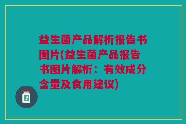益生菌产品解析报告书图片(益生菌产品报告书图片解析:有效成分含量及食用建议) 益生菌产品解析报告书图片(益生菌产品报告书图片解析:有效成分含量及食用建议)