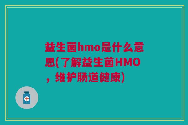 益生菌hmo是什么意思(了解益生菌HMO,维护肠道健康) 益生菌hmo是什么意思(了解益生菌HMO,维护肠道健康)