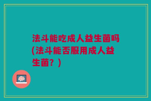法斗能吃成人益生菌吗(法斗能否服用成人益生菌？)