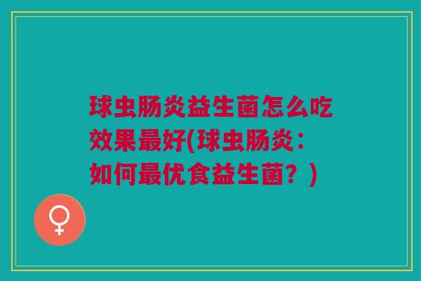 球虫肠炎益生菌怎么吃效果最好(球虫肠炎:如何最优食益生菌?)