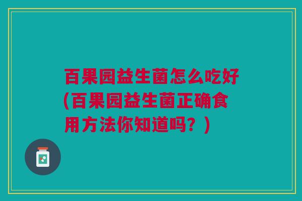 百果园益生菌怎么吃好(百果园益生菌正确食用方法你知道吗?)