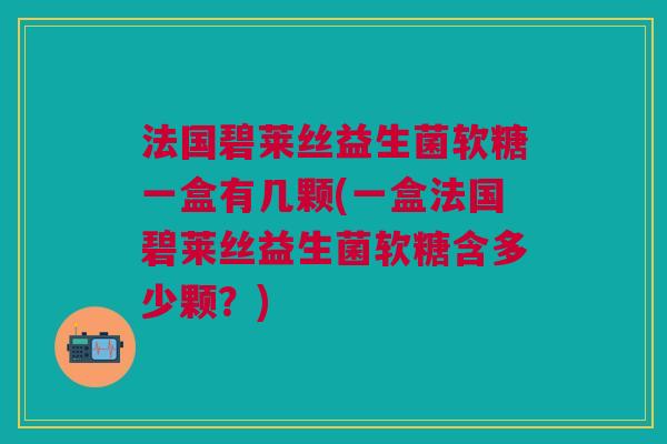 法国碧莱丝益生菌软糖一盒有几颗(一盒法国碧莱丝益生菌软糖含多少颗?)